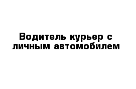 Водитель-курьер с личным автомобилем